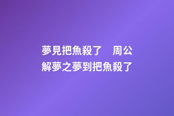 夢見把魚殺了　周公解夢之夢到把魚殺了